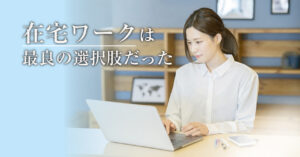 満足する生き方を考えたとき、在宅ワークは最良の選択肢でした