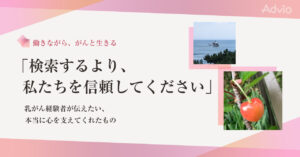 「検索するより、私たちを信頼してください」乳がん経験者が伝えたい、本当に心を支えてくれたもの
